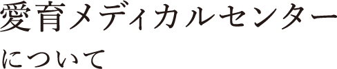 愛育メディカルセンターについて