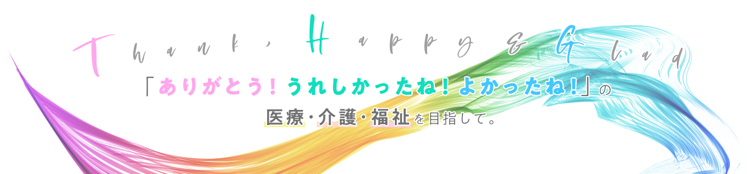 「ありがとう！うれしかったね！よかったね！」の医療・介護・福祉を目指して