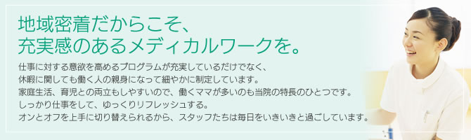 地域密着だからこそ、充実感のあるメディカルワークを。